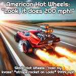 Car with rocket going 9999 mph | American Hot Wheels: "Look, it does 200 mph!"; Slavic Hot Wheels: "Hold my kvass" *straps rocket on Lada* 9999 mph | image tagged in car with rocket going 9999 mph,slavic hot wheels | made w/ Imgflip meme maker