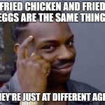 smart thinking | fried chicken and fried eggs are the same thing. they're just at different ages. | image tagged in smart thinking,remix | made w/ Imgflip meme maker