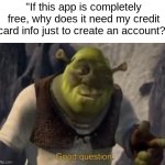 Just because it's "free" doesn't mean it requires a credit card | "If this app is completely free, why does it need my credit card info just to create an account?" | image tagged in shrek good question | made w/ Imgflip meme maker