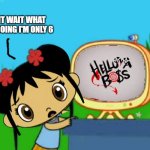 Me Ruining A Fill In Meme #669 | wait wait what am i doing i'm only 6 | image tagged in ruin this fill in meme 669 | made w/ Imgflip meme maker