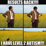 yipeeee the tism. | hey, I got my results back!!!! I have level 2 autism!!! 
yipeeeeeee | image tagged in mr bean waiting,remix | made w/ Imgflip meme maker
