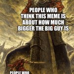 works either way…. | people who think this meme is about how much bigger the big guy is; people who think this meme is about the little guy winning | image tagged in yhorm dark souls | made w/ Imgflip meme maker