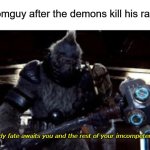 "wait why do i hear boss music" | doomguy after the demons kill his rabbit; a bloody fate awaits you and the rest of your imcompetent race | image tagged in tartarus,a bloody fate awaits you and the rest of your incompetent race,halo 2,halo,anniversary | made w/ Imgflip meme maker