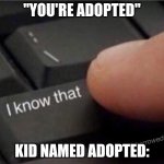 "Yes I know that mom/dad/etc. why did you forget?" | "You're adopted"; Kid named adopted: | image tagged in i know that keyboard,anti meme,kid named,adopted | made w/ Imgflip meme maker