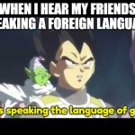 4bdjZhQuo1JAsihWcHFyckCp72ViV9sam9pXPywvCNGGxZpsR54iKCH | WHEN I HEAR MY FRIENDS SPEAKING A FOREIGN LANGUAGE; He is speaking the language of gods. | image tagged in memes,he is speaking the language of the gods,languages,oh wow are you actually reading these tags,stop reading the tags | made w/ Imgflip meme maker