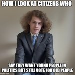 How I look at citizens who | How I look at citizens who; say they want young people in politics but still vote for old people | image tagged in liam keel single-subject bills june 9th 2026,liam keel,political meme,funny,midterms,politics | made w/ Imgflip meme maker