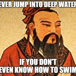 t r u t h | never jump into deep waters; if you don't even know how to swim | image tagged in ancient chinese wisdom,swimming,wisdom,words of wisdom,deep thoughts | made w/ Imgflip meme maker