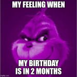 I can't wait for my birthday.....feeling happy it's in september | my feeling when; my birthday is in 2 months | image tagged in purple grinch,birthday,tfw,happy birthday,september,months | made w/ Imgflip meme maker