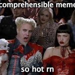 Mugatu So Hot Right Now | incomprehensible memes; so hot rn | image tagged in memes,mugatu so hot right now | made w/ Imgflip meme maker