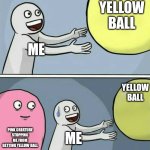 Running Away Balloon | Yellow ball; Me; Yellow ball; Pink creature stopping me from getting yellow ball; Me | image tagged in memes,running away balloon | made w/ Imgflip meme maker