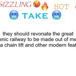 hot take of 6/10/2026 | they should revonate the great scenic railway to be made out of metal with a chain lift and other modern features | image tagged in sizzling hot take | made w/ Imgflip meme maker