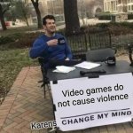 Change My Mind | Video games do not cause violence; Karens | image tagged in memes,change my mind | made w/ Imgflip meme maker