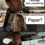 The rock is cooked | I stronger than everything! Paper? | image tagged in memes,the rock driving,cooked,fun,the rock | made w/ Imgflip meme maker
