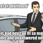 *slaps roof of adulthood*; This bad boy can fit so many unpaid bills and unanswered emails in it | *slaps roof of adulthood*; This bad boy can fit so many unpaid bills and unanswered emails in it | image tagged in memes,car salesman slaps roof of car,bills,adulting,adult,emails | made w/ Imgflip meme maker
