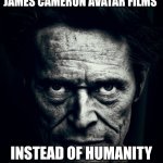Movie Nerds meme | Movie nerds when you like James Cameron Avatar films; Instead of humanity supremacy: the movie | image tagged in willem dafoe stare,movies,avatar | made w/ Imgflip meme maker