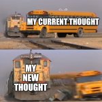 AuDHD thinking be like | My current thought; My NEW thought | image tagged in a train hitting a school bus | made w/ Imgflip meme maker