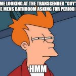 funny | me looking at the transgender "guy" in the mens bathroom asking for period pads; hmm | image tagged in memes,futurama fry | made w/ Imgflip meme maker