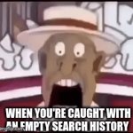 a clever title for my gif | when you're caught with an empty search history | image tagged in gifs,tag | made w/ Imgflip video-to-gif maker