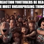like why? | how reaction youtubers be reacting to the most unsurprising thing ever | image tagged in gifs,reaction | made w/ Imgflip video-to-gif maker