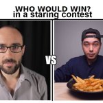 the masters of no blinking | in a staring contest; vs | image tagged in who would win,staring contest,vsauce,fries | made w/ Imgflip meme maker