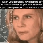 Summertime | When you genuinely have nothing to do in the summer so you lowk calculate what you could possibly do in the next 6 hours: | image tagged in gifs,memes,fun | made w/ Imgflip video-to-gif maker