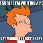Ai came up with this and Im crine | NOT SURE IF I’M WRITING A POEM; OR JUST MAKING THE DICTIONARY CRY | image tagged in memes,futurama fry | made w/ Imgflip meme maker
