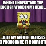 SpongeBob Explaining | When I understand the English word in my head... ...but my mouth refuses to pronounce it correctly | image tagged in spongebob explaining | made w/ Imgflip meme maker