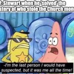 Stewart when he confessed (Letterkenny Meme) | POV: Stewart when he 'solved' the mystery of who stole the Church money: | image tagged in but it was me all along patrick,letterkenny,comedy,canada | made w/ Imgflip meme maker