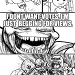 If you see this, it worked! Ha! | Hey imgflip! I dont want votes. I'm  just  begging for views. | image tagged in memes,hey internet | made w/ Imgflip meme maker