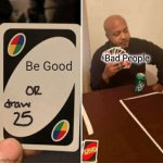 Be Good Ot Draw 25 Cards! | Be Good; Bad People | image tagged in memes,uno draw 25 cards | made w/ Imgflip meme maker