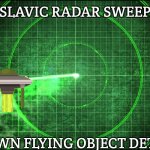 Slavic Radar Sweep | SLAVIC RADAR SWEEP; UNKNOWN FLYING OBJECT DETECTED | image tagged in slavic radar sweep,slavic ufo | made w/ Imgflip meme maker