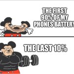 . | The first 90% of my phones battery; The last 10% | image tagged in memes,no time to put tags | made w/ Imgflip meme maker