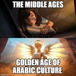 the golden age of the middle ages | the middle ages; golden age of arabic culture | image tagged in overwatch mercy meme,history,arab,golden age,medieval,dark ages | made w/ Imgflip meme maker