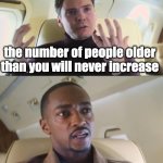 just realized this | the number of people older than you will never increase | image tagged in he's out of line but he's right,memes,funny,shower thoughts | made w/ Imgflip meme maker