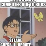 Is This A Pigeon | Me: Restarts computer due to bugs; steam: Guess Ill update | image tagged in memes,is this a pigeon | made w/ Imgflip meme maker