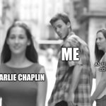 1925 | Me; An unwitting comedian; Charlie chaplin | image tagged in memes,distracted boyfriend | made w/ Imgflip meme maker