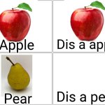 Blank Comic Panel 2x2 | Dis a apple; Apple; Dis a pear; Pear | image tagged in memes,blank comic panel 2x2 | made w/ Imgflip meme maker
