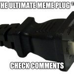 The Ultimate Meme Plug™ | The Ultimate Meme Plug ™; Check comments | image tagged in plug,memes,meme,funny memes,why are you reading the tags,stop reading the tags | made w/ Imgflip meme maker