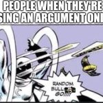 They never quit. | People when they're losing an argument online | image tagged in random bullshit go | made w/ Imgflip meme maker