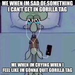 Squidward crying in bed | Me when im sad of something I can't get in gorilla tag; Me when im crying when I feel like im gonna quit gorilla tag | image tagged in squidward crying in bed | made w/ Imgflip meme maker