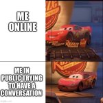 Dang anxiety | Me online; Me in public trying to have a conversation | image tagged in mcqueen hiding behind sign,funny memes,relatable memes | made w/ Imgflip meme maker