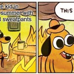 This Is Fine Meme | That one kid in the middle of summer with a hoodie and sweatpants | image tagged in memes,this is fine | made w/ Imgflip meme maker