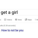 Did you mean? | How to get a girl; How to not be you | image tagged in did you mean | made w/ Imgflip meme maker
