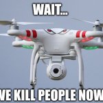 All this drone wants is to be useful and cute... | Wait... We kill people now? | image tagged in drones,memes,artificial intelligence,murder drones,modern warfare,frankenstein | made w/ Imgflip meme maker