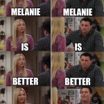Phoebe Joey | MELANIE; MELANIE; IS; IS; BETTER; BETTER; MELANIE IS BETTER; THAN BABYMETAL! | image tagged in phoebe joey | made w/ Imgflip meme maker