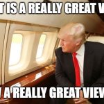 window | that is a really great view; i knew a really great view once | image tagged in donald-trump-aeroplane | made w/ Imgflip meme maker