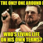 Begone, Mindless Conformity! | am i the only one around here; who's living life
on his own terms? | image tagged in memes,am i the only one around here,life,conformity | made w/ Imgflip meme maker