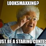 Grandma Finds The Internet Meme | Looksmaxxing? Must be a staring contest | image tagged in memes,grandma finds the internet | made w/ Imgflip meme maker