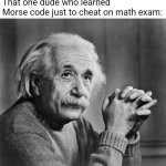 One of them always exists | Nobody:
That one dude who learned Morse code just to cheat on math exam: | image tagged in einstein,funny memes,memes,so true memes,smart | made w/ Imgflip meme maker
