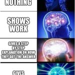 Expanding Brain | Teacher: show how you got the answer; Does nothing; Shows work; Gives a step by step explanation on how they got the answer; Gives picture of brain | image tagged in memes,expanding brain | made w/ Imgflip meme maker